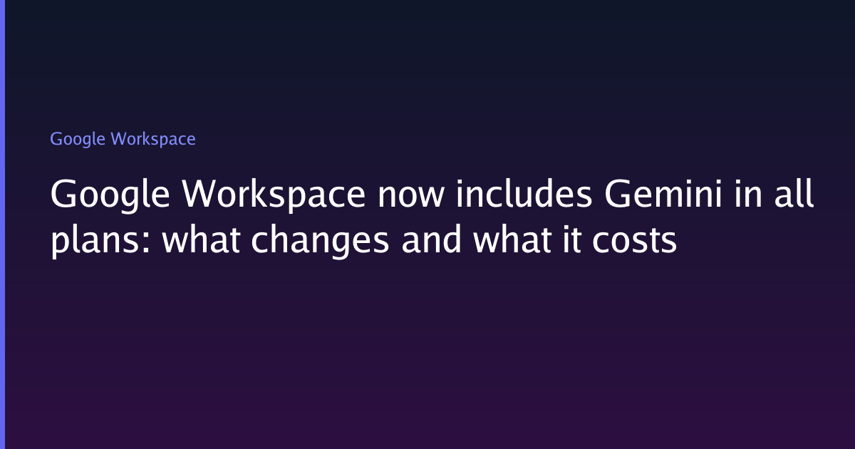 Google Workspace now includes Gemini in all plans: what changes and ...